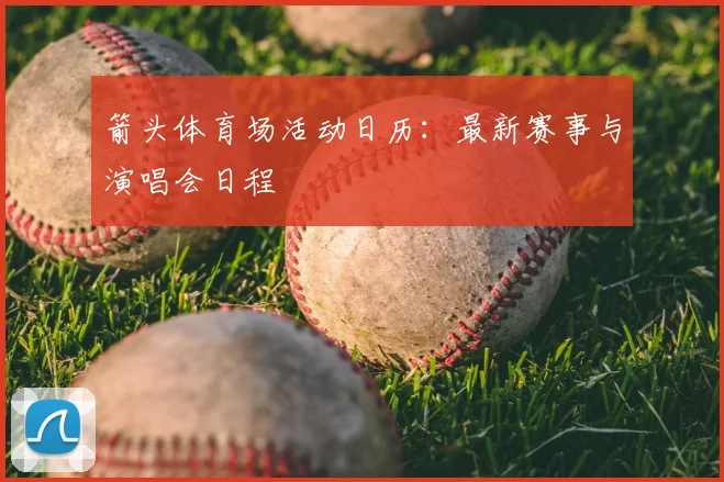 箭头体育场活动日历:最新赛事与演唱会日程