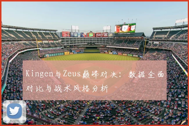 Kingen与Zeus巅峰对决：数据全面对比与战术风格分析