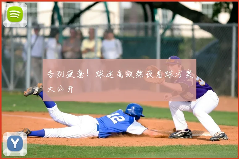 告别疲惫！球迷高效熬夜看球方案大公开