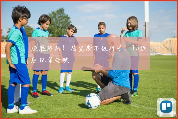 连胜终结！尼克斯不敌对手，13连胜纪录告破