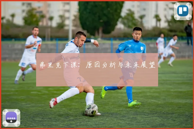 弗里克下课：原因分析与未来展望