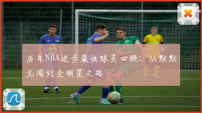 历年NBA进步最快球员回顾:从默默无闻到全明星之路