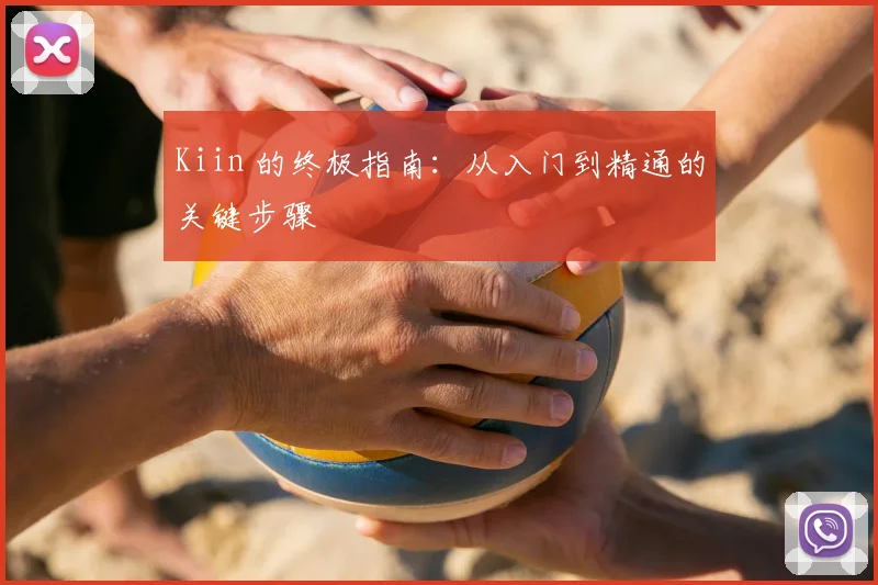 Kiin 的终极指南：从入门到精通的关键步骤