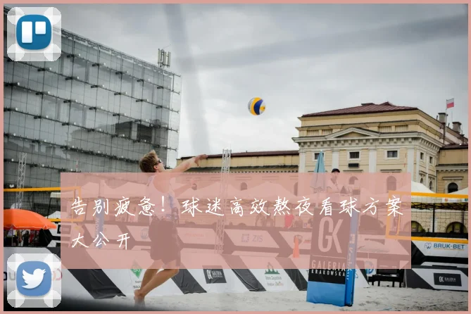 告别疲惫！球迷高效熬夜看球方案大公开