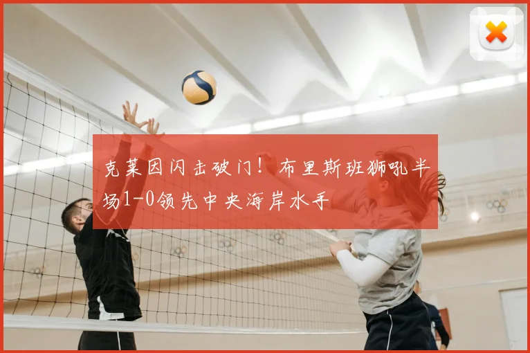 克莱因闪击破门！布里斯班狮吼半场1-0领先中央海岸水手