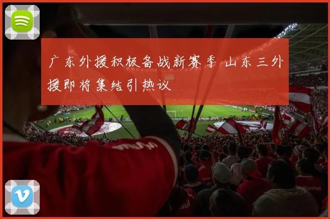 广东外援积极备战新赛季 山东三外援即将集结引热议
