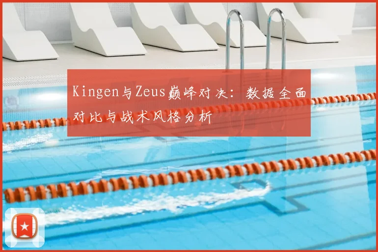Kingen与Zeus巅峰对决：数据全面对比与战术风格分析
