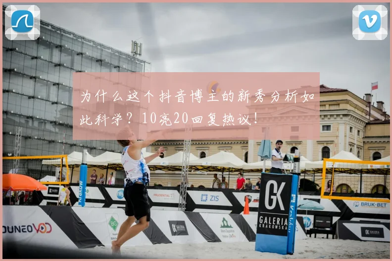 为什么这个抖音博主的新秀分析如此科学？10亮20回复热议！