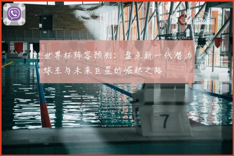 世界杯阵容预测:盘点新一代潜力球王与未来巨星的崛起之路