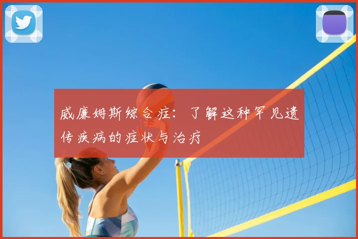 威廉姆斯综合症：了解这种罕见遗传疾病的症状与治疗