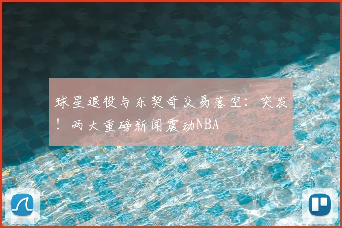 球星退役与东契奇交易落空：突发！两大重磅新闻震动NBA