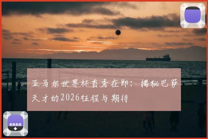 亚马尔世界杯首秀在即：揭秘巴萨天才的2026征程与期待