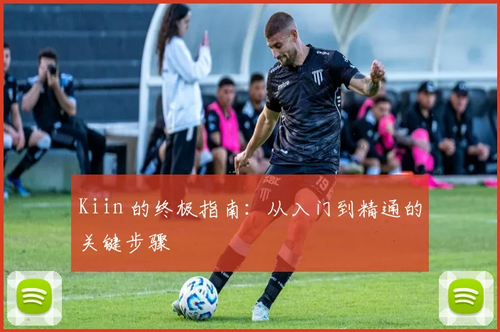 Kiin 的终极指南：从入门到精通的关键步骤